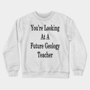 You're Looking At A Future Geology Teacher Crewneck Sweatshirt